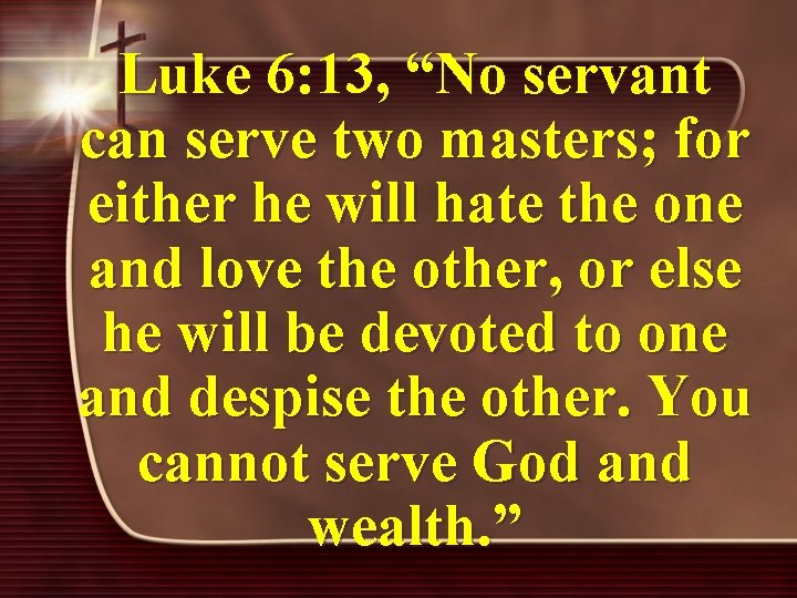 Luke 6: 13, “No servant can serve two masters; for either he will hate