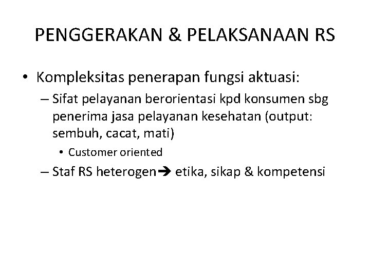 PENGGERAKAN & PELAKSANAAN RS • Kompleksitas penerapan fungsi aktuasi: – Sifat pelayanan berorientasi kpd