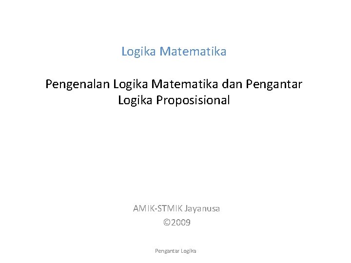 Logika Matematika Pengenalan Logika Matematika dan Pengantar Logika Proposisional AMIK-STMIK Jayanusa © 2009 Pengantar