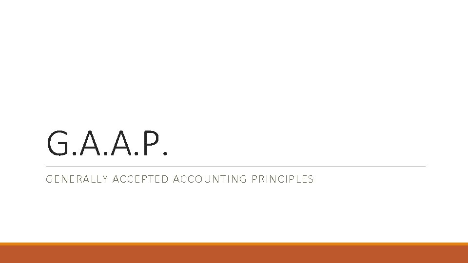 G. A. A. P. GENERALLY ACCEPTED ACCOUNTING PRINCIPLES 