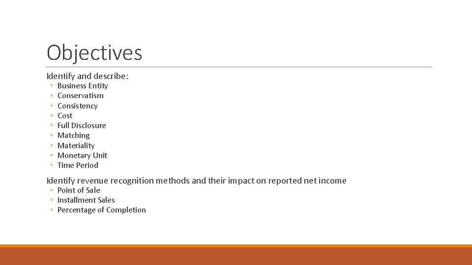 Objectives Identify and describe: ◦ ◦ ◦ ◦ ◦ Business Entity Conservatism Consistency Cost