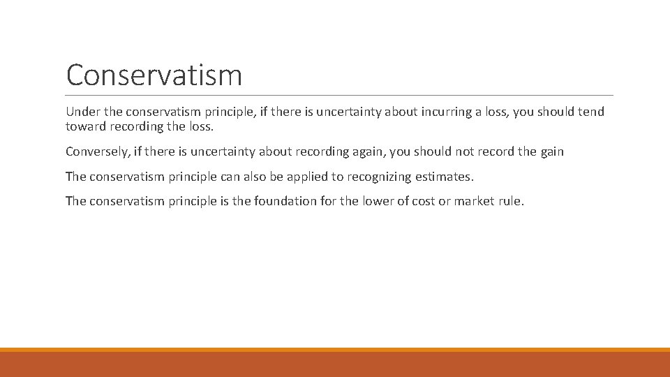 Conservatism Under the conservatism principle, if there is uncertainty about incurring a loss, you