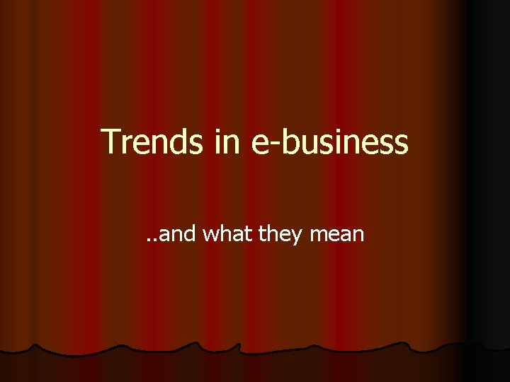 Trends in e-business. . and what they mean 