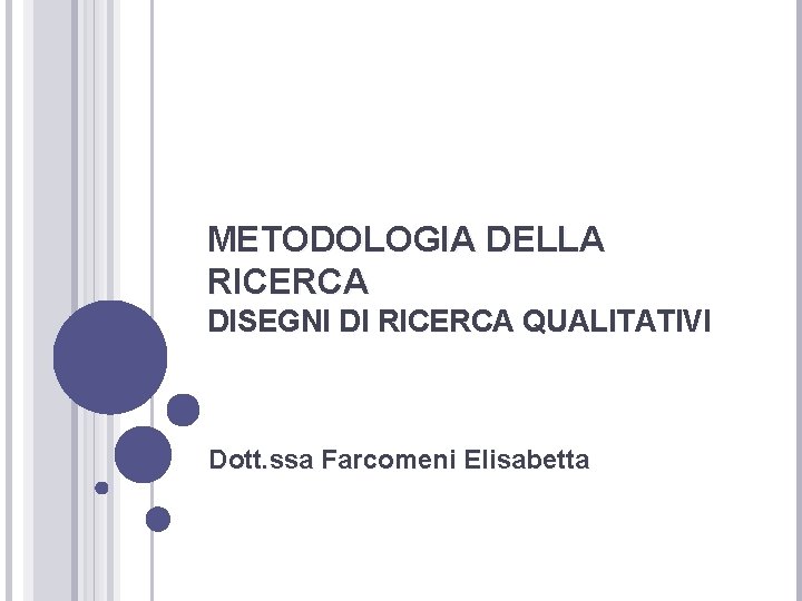 METODOLOGIA DELLA RICERCA DISEGNI DI RICERCA QUALITATIVI Dott. ssa Farcomeni Elisabetta 
