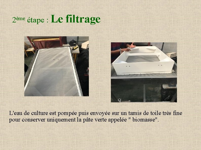 2ème étape : Le filtrage L'eau de culture est pompée puis envoyée sur un