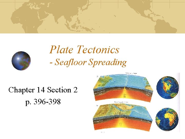 Plate Tectonics - Seafloor Spreading Chapter 14 Section 2 p. 396 -398 