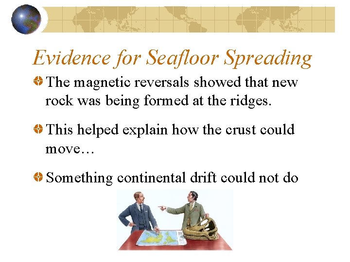 Evidence for Seafloor Spreading The magnetic reversals showed that new rock was being formed