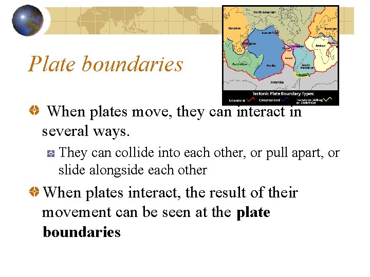 Plate boundaries When plates move, they can interact in several ways. They can collide