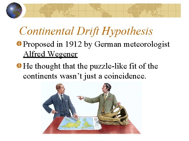 Continental Drift Hypothesis Proposed in 1912 by German meteorologist Alfred Wegener He thought that