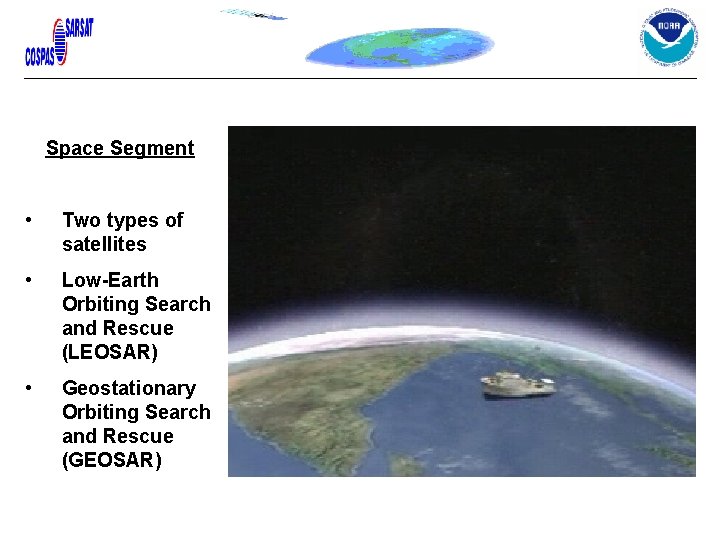 Space Segment • Two types of satellites • Low-Earth Orbiting Search and Rescue (LEOSAR) Space Segment • Two types of satellites • Low-Earth Orbiting Search and Rescue (LEOSAR)