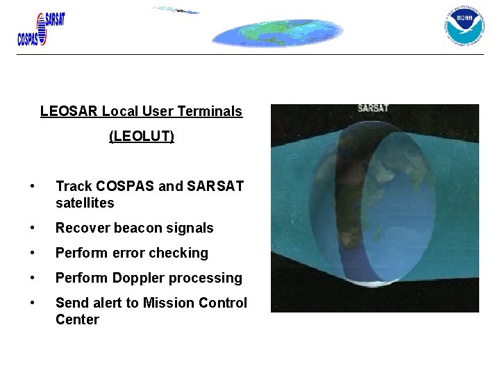 LEOSAR Local User Terminals (LEOLUT) • Track COSPAS and SARSAT satellites • Recover beacon LEOSAR Local User Terminals (LEOLUT) • Track COSPAS and SARSAT satellites • Recover beacon