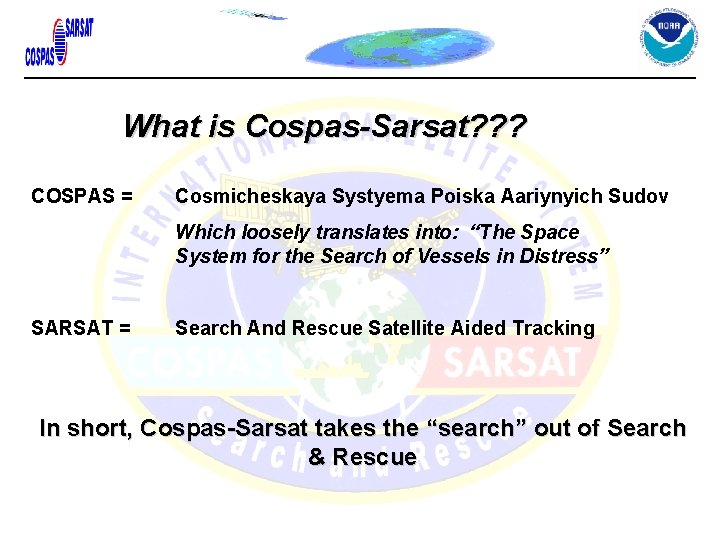 What is Cospas-Sarsat? ? ? COSPAS = Cosmicheskaya Systyema Poiska Aariynyich Sudov Which loosely What is Cospas-Sarsat? ? ? COSPAS = Cosmicheskaya Systyema Poiska Aariynyich Sudov Which loosely