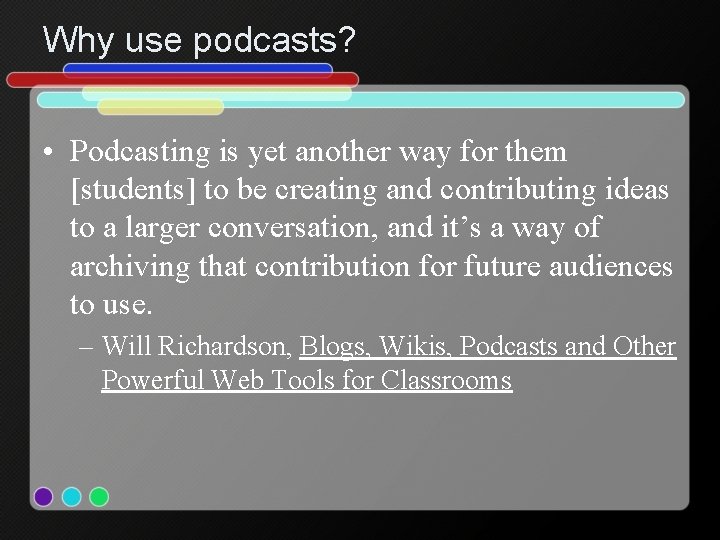 Why use podcasts? • Podcasting is yet another way for them [students] to be