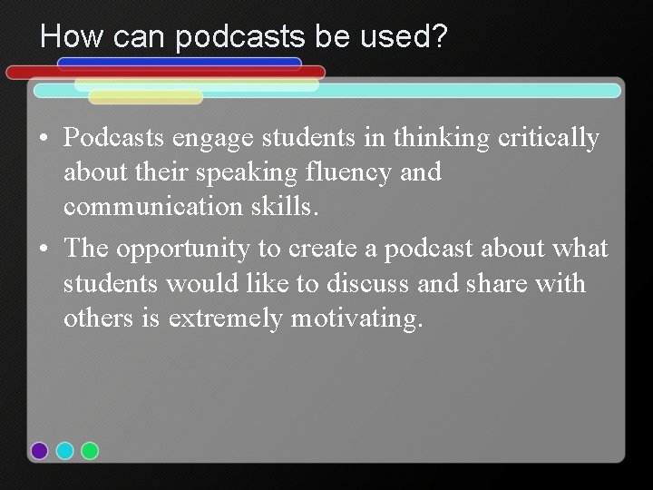 How can podcasts be used? • Podcasts engage students in thinking critically about their