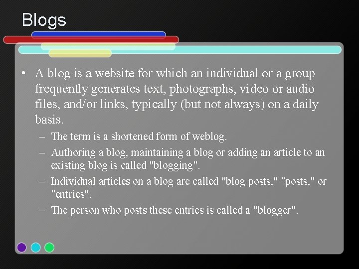 Blogs • A blog is a website for which an individual or a group
