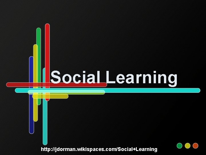 Social Learning http: //jdorman. wikispaces. com/Social+Learning 