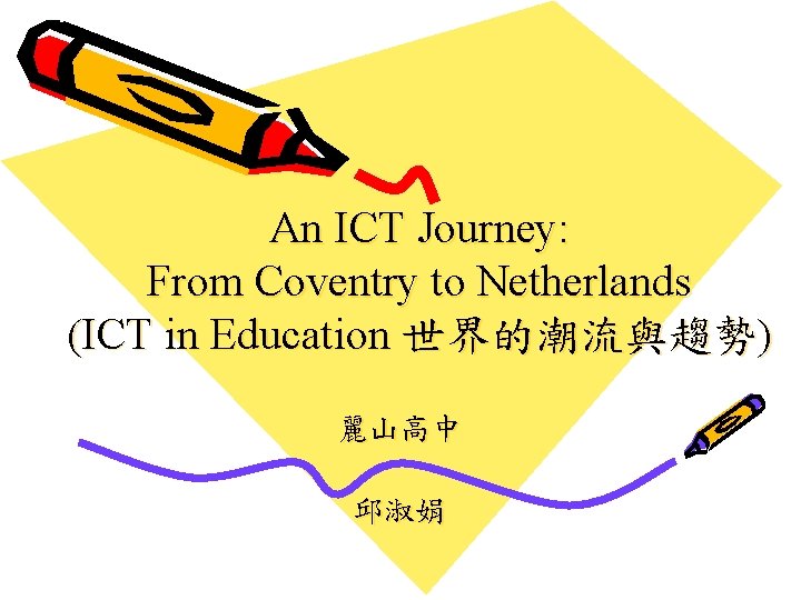 An ICT Journey: From Coventry to Netherlands (ICT in Education 世界的潮流與趨勢) 麗山高中 邱淑娟 