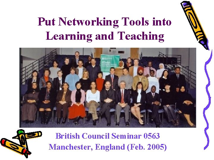 Put Networking Tools into Learning and Teaching British Council Seminar 0563 Manchester, England (Feb. Put Networking Tools into Learning and Teaching British Council Seminar 0563 Manchester, England (Feb.