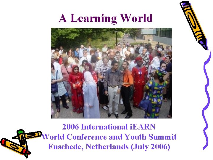 A Learning World 2006 International i. EARN World Conference and Youth Summit Enschede, Netherlands