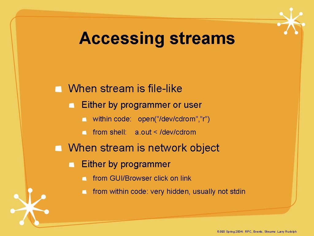Accessing streams When stream is file-like Either by programmer or user within code: open(”/dev/cdrom”,