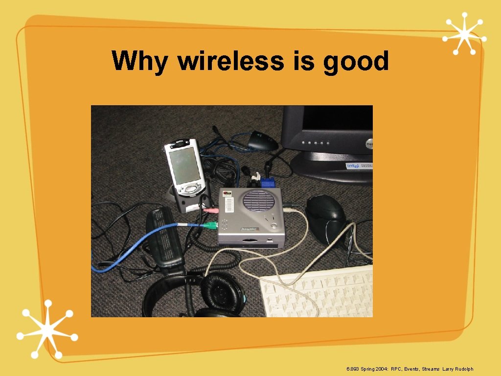 Why wireless is good 6. 893 Spring 2004: RPC, Events, Streams Larry Rudolph 