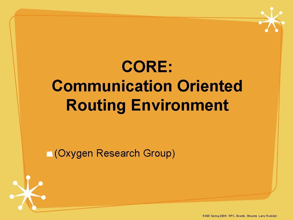 CORE: Communication Oriented Routing Environment (Oxygen Research Group) 6. 893 Spring 2004: RPC, Events,