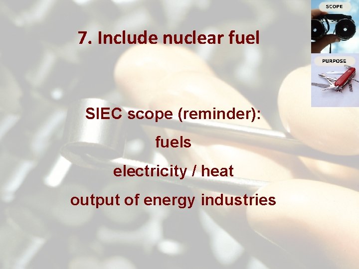 7. Include nuclear fuel SIEC scope (reminder): fuels electricity / heat output of energy 7. Include nuclear fuel SIEC scope (reminder): fuels electricity / heat output of energy