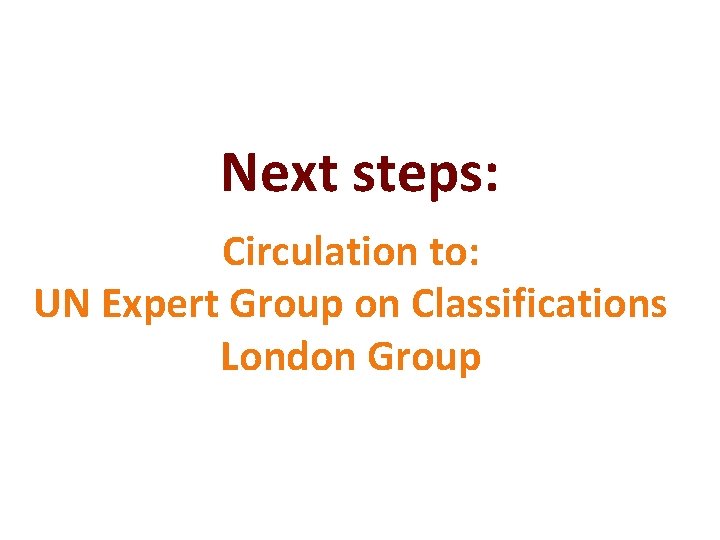 Next steps: Circulation to: UN Expert Group on Classifications London Group Next steps: Circulation to: UN Expert Group on Classifications London Group