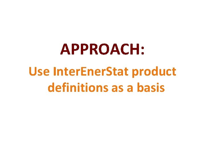 APPROACH: Use Inter. Ener. Stat product definitions as a basis APPROACH: Use Inter. Ener. Stat product definitions as a basis