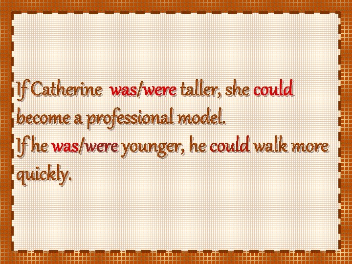 If Catherine was/were taller, she could become a professional model. If he was/were younger,