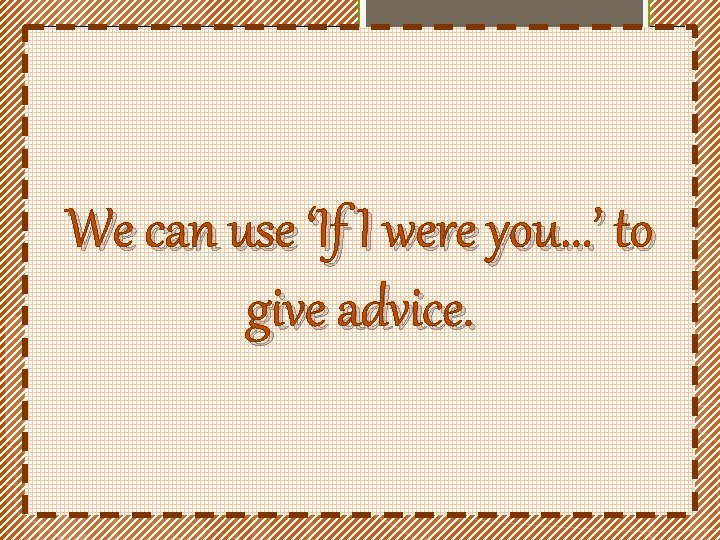 We can use ‘If I were you. . . ’ to give advice. 