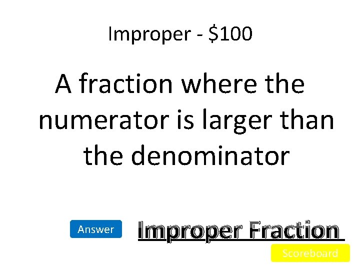 Improper - $100 A fraction where the numerator is larger than the denominator Answer Improper - $100 A fraction where the numerator is larger than the denominator Answer