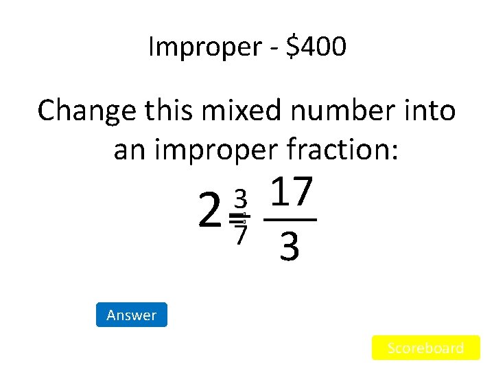 Improper - $400 Change this mixed number into an improper fraction: 2 3 =7 Improper - $400 Change this mixed number into an improper fraction: 2 3 =7