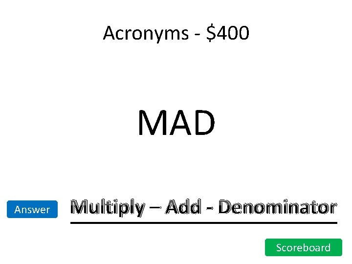Acronyms - $400 MAD Answer Multiply – Add - Denominator Scoreboard Acronyms - $400 MAD Answer Multiply – Add - Denominator Scoreboard
