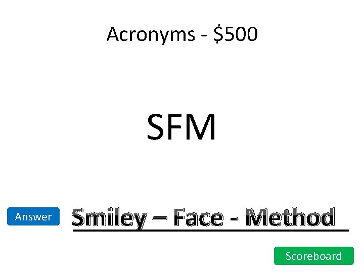 Acronyms - $500 SFM Answer Smiley – Face - Method Scoreboard Acronyms - $500 SFM Answer Smiley – Face - Method Scoreboard