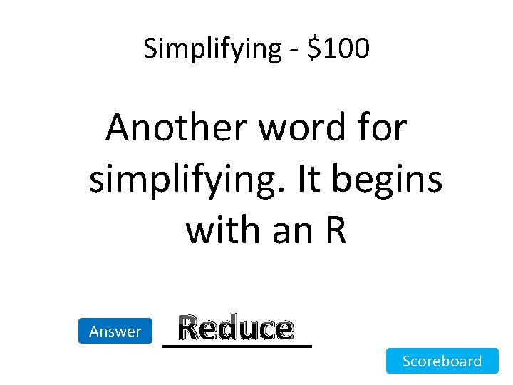 Simplifying - $100 Another word for simplifying. It begins with an R Answer Reduce Simplifying - $100 Another word for simplifying. It begins with an R Answer Reduce