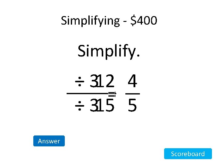 Simplifying - $400 Simplify. ÷ 312 4 = ÷ 315 5 Answer Scoreboard Simplifying - $400 Simplify. ÷ 312 4 = ÷ 315 5 Answer Scoreboard
