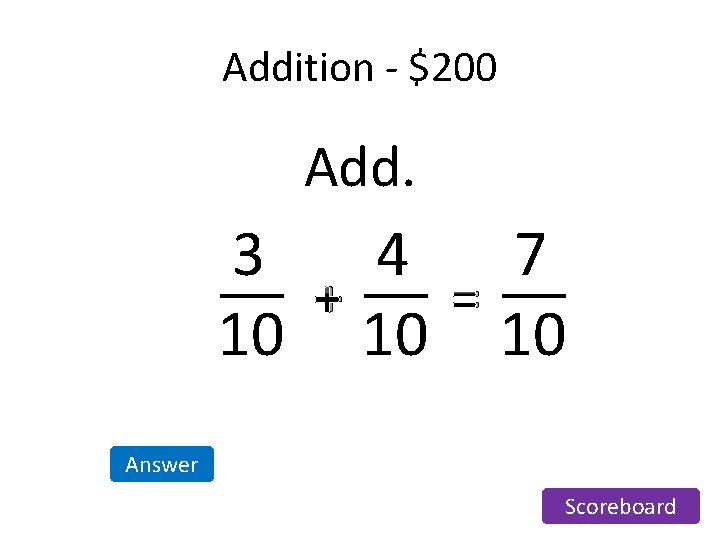 Addition - $200 Add. 3 4 7 + = 10 10 10 Answer Scoreboard Addition - $200 Add. 3 4 7 + = 10 10 10 Answer Scoreboard