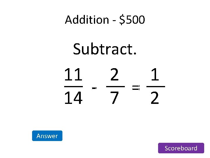 Addition - $500 Subtract. 11 2 1 = 14 7 2 Answer Scoreboard Addition - $500 Subtract. 11 2 1 = 14 7 2 Answer Scoreboard