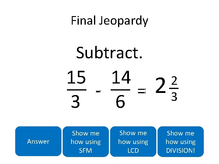 Final Jeopardy Subtract. 15 14 = 3 6 Answer Show me how using SFM Final Jeopardy Subtract. 15 14 = 3 6 Answer Show me how using SFM