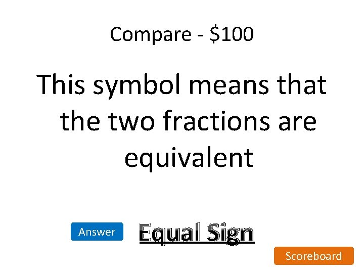Compare - $100 This symbol means that the two fractions are equivalent Answer Equal Compare - $100 This symbol means that the two fractions are equivalent Answer Equal