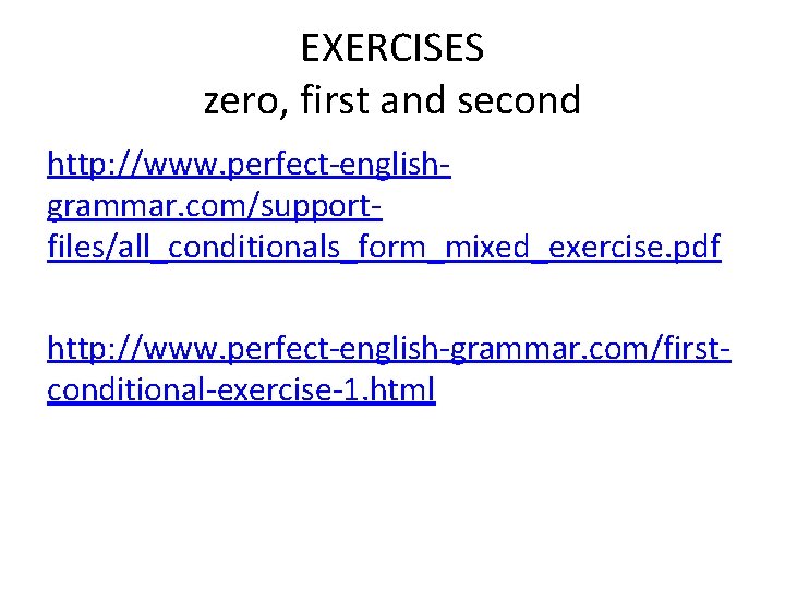 EXERCISES zero, first and second http: //www. perfect-englishgrammar. com/supportfiles/all_conditionals_form_mixed_exercise. pdf http: //www. perfect-english-grammar. com/firstconditional-exercise-1.