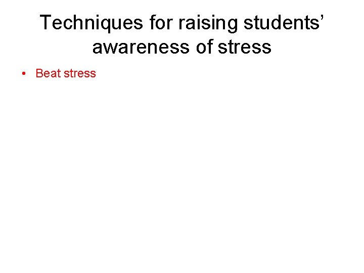 Techniques for raising students’ awareness of stress • Beat stress 