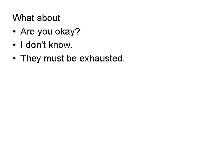 What about • Are you okay? • I don’t know. • They must be