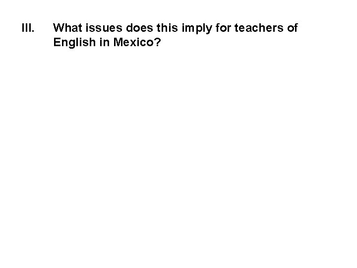 III. What issues does this imply for teachers of English in Mexico? 