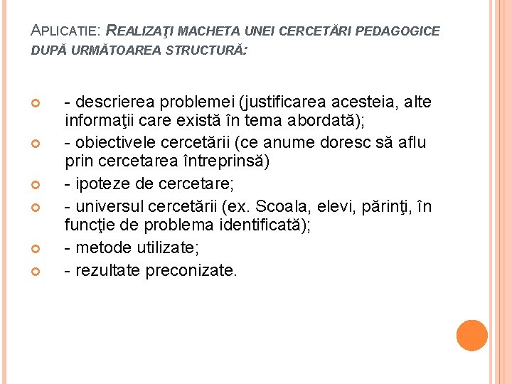 APLICATIE: REALIZAŢI MACHETA UNEI CERCETĂRI PEDAGOGICE DUPĂ URMĂTOAREA STRUCTURĂ: - descrierea problemei (justificarea acesteia,