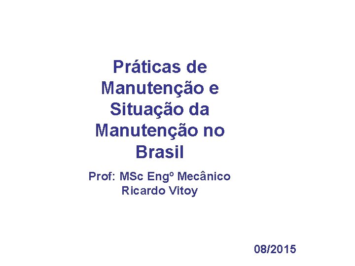 Práticas de Manutenção e Situação da Manutenção no Brasil Prof: MSc Engº Mecânico Ricardo