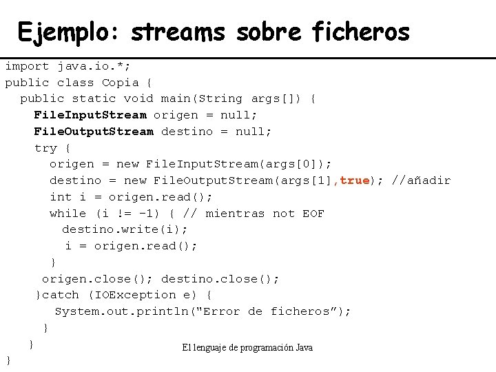 Ejemplo: streams sobre ficheros import java. io. *; public class Copia { public static