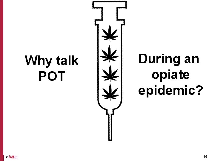  © Why talk POT During an opiate epidemic? 16 