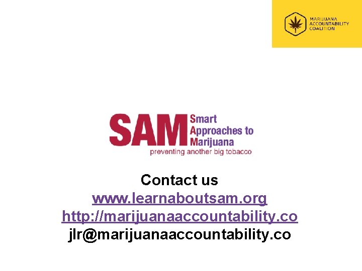 Contact us www. learnaboutsam. org http: //marijuanaaccountability. co jlr@marijuanaaccountability. co 